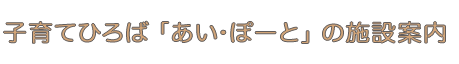 子育てひろば「あい・ぽーと」の施設案内