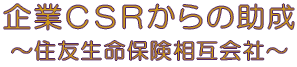 企業のCSRからの助成　～住友生命保険相互会社 ～