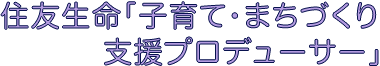 住友生命「子育て・まちづくり支援プロデューサー」