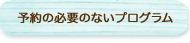 予約の必要のないプログラム