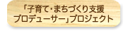 「子育て・まちづくり支援プロデューサー」プロジェクト