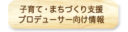 子育て・まちづくり支援プロデューサー向け情報
